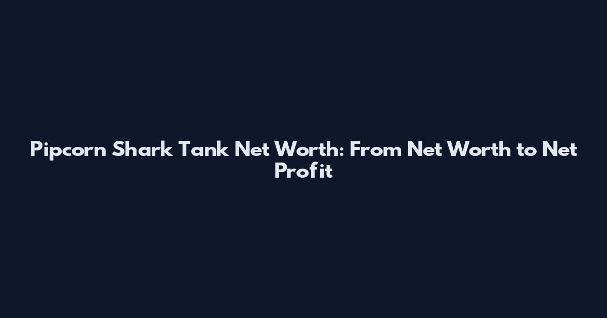 Pipcorn Shark Tank Net Worth: From Net Worth to Net Profit