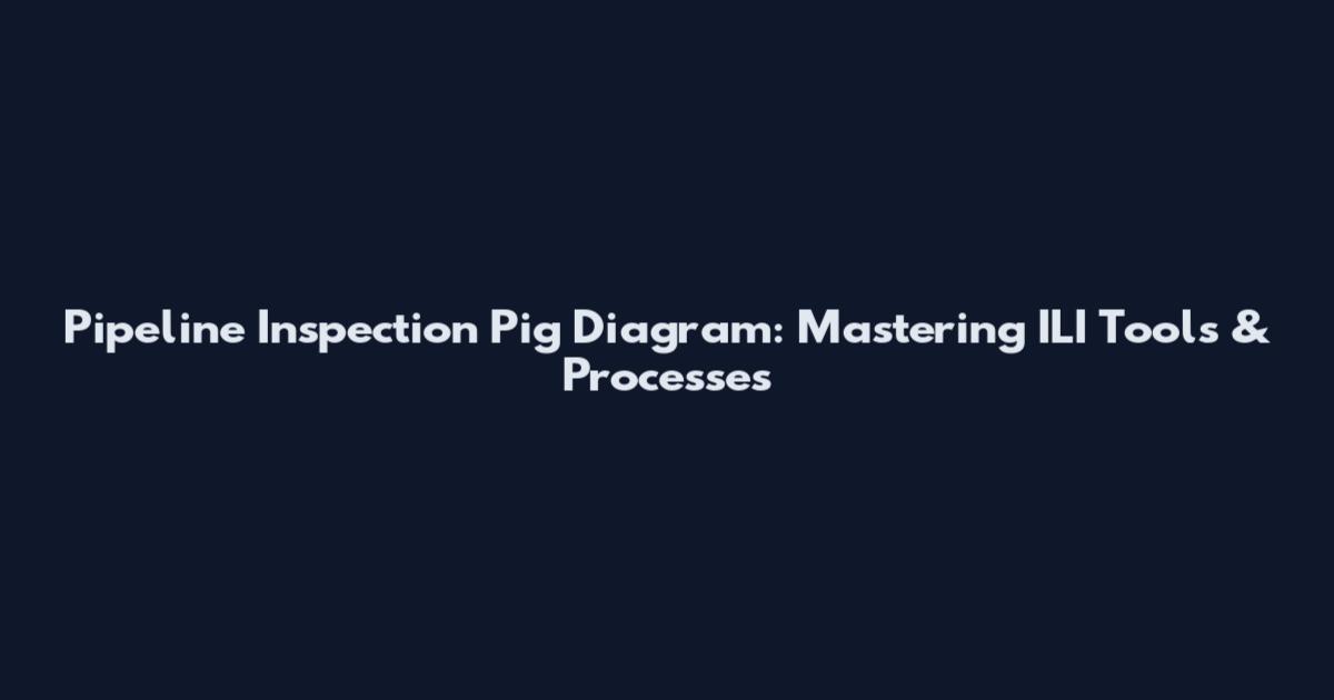 Pipeline Inspection Pig Diagram: Mastering ILI Tools & Processes