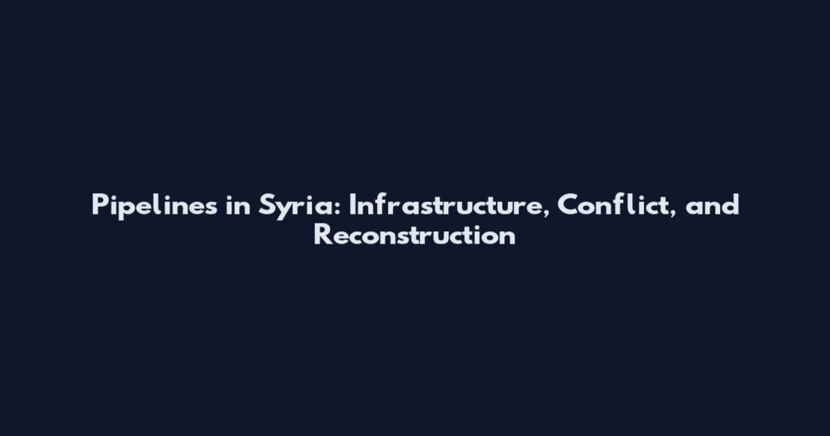 Pipelines in Syria: Infrastructure, Conflict, and Reconstruction