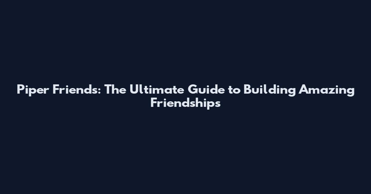 Piper Friends: The Ultimate Guide to Building Amazing Friendships