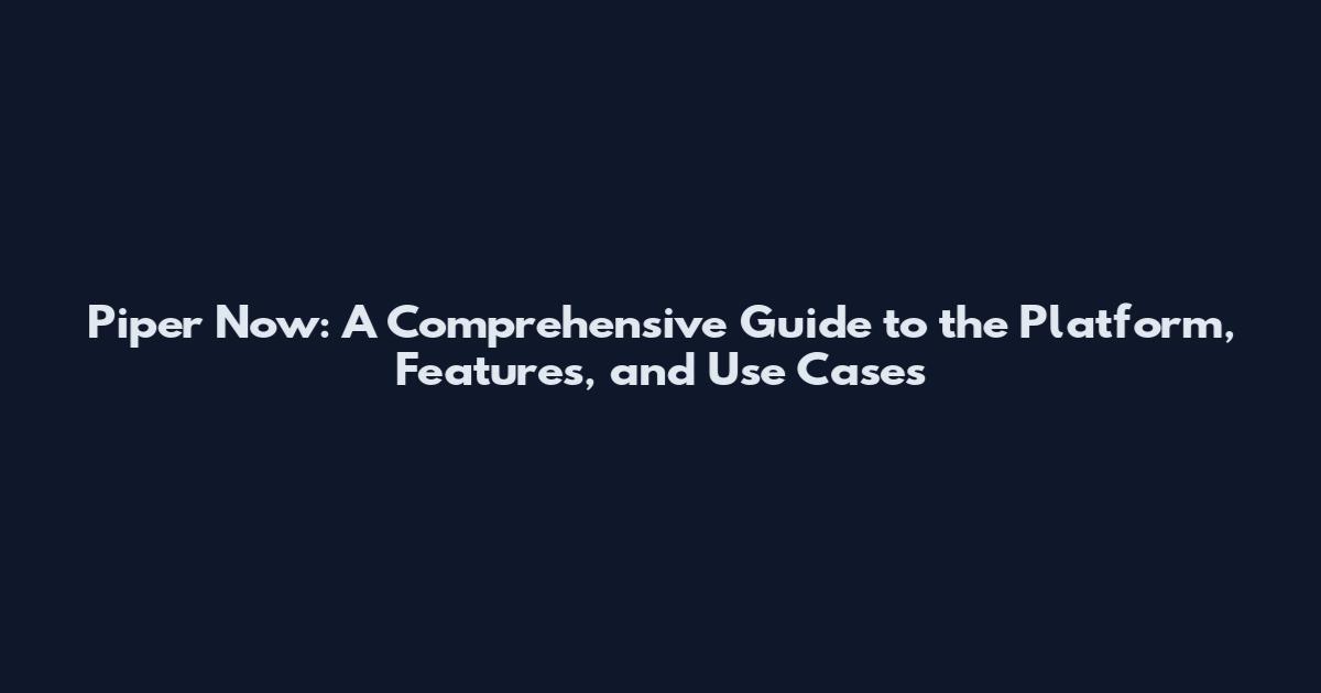 Piper Now: A Comprehensive Guide to the Platform, Features, and Use Cases