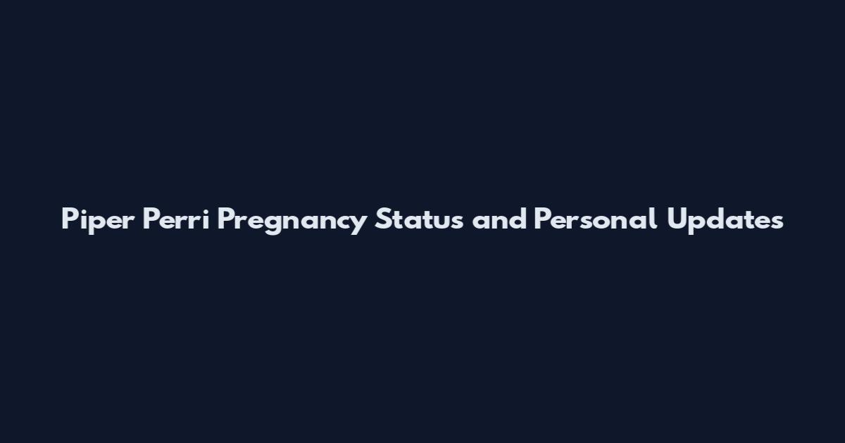 Piper Perri Pregnancy Status and Personal Updates