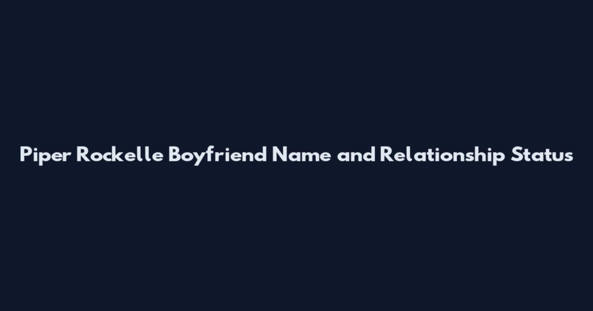 Piper Rockelle Boyfriend Name and Relationship Status