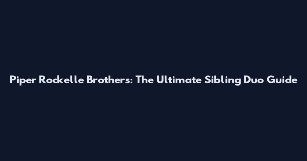 Piper Rockelle Brothers: The Ultimate Sibling Duo Guide