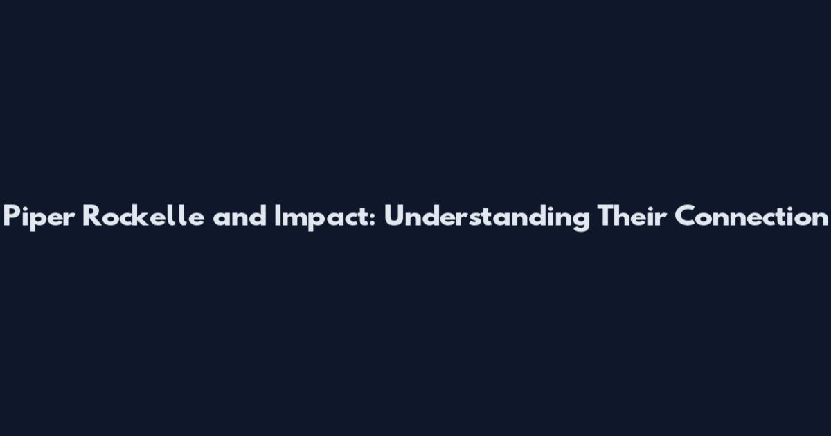Piper Rockelle and Impact: Understanding Their Connection