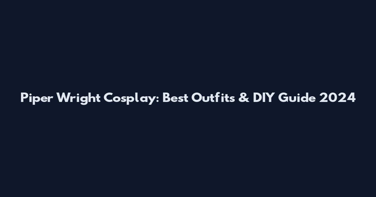 Piper Wright Cosplay: Best Outfits & DIY Guide 2024