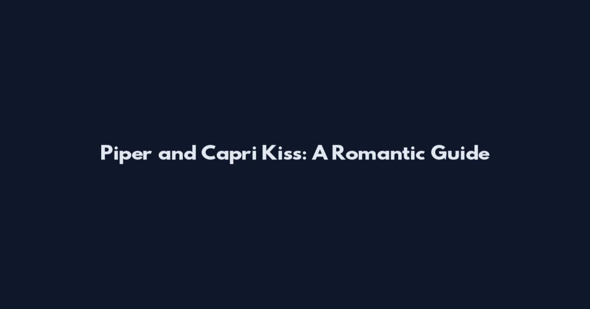 Piper and Capri Kiss: A Romantic Guide