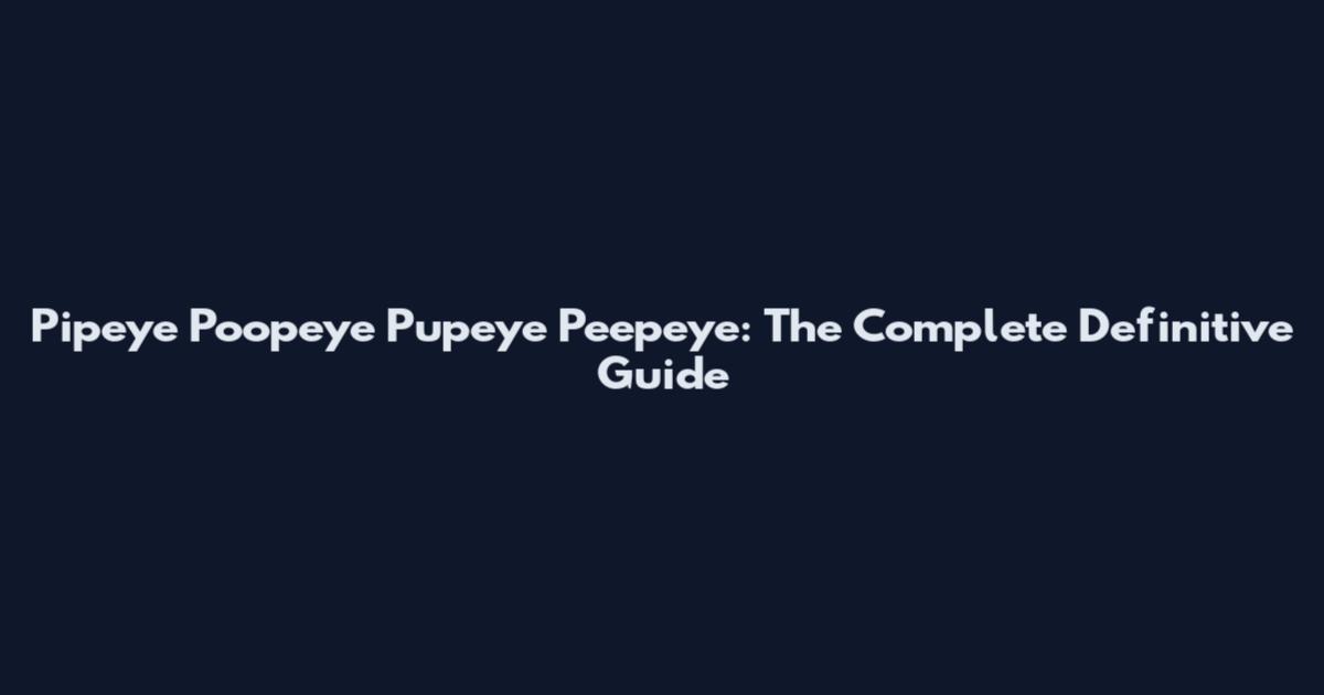 Pipeye Poopeye Pupeye Peepeye: The Complete Definitive Guide