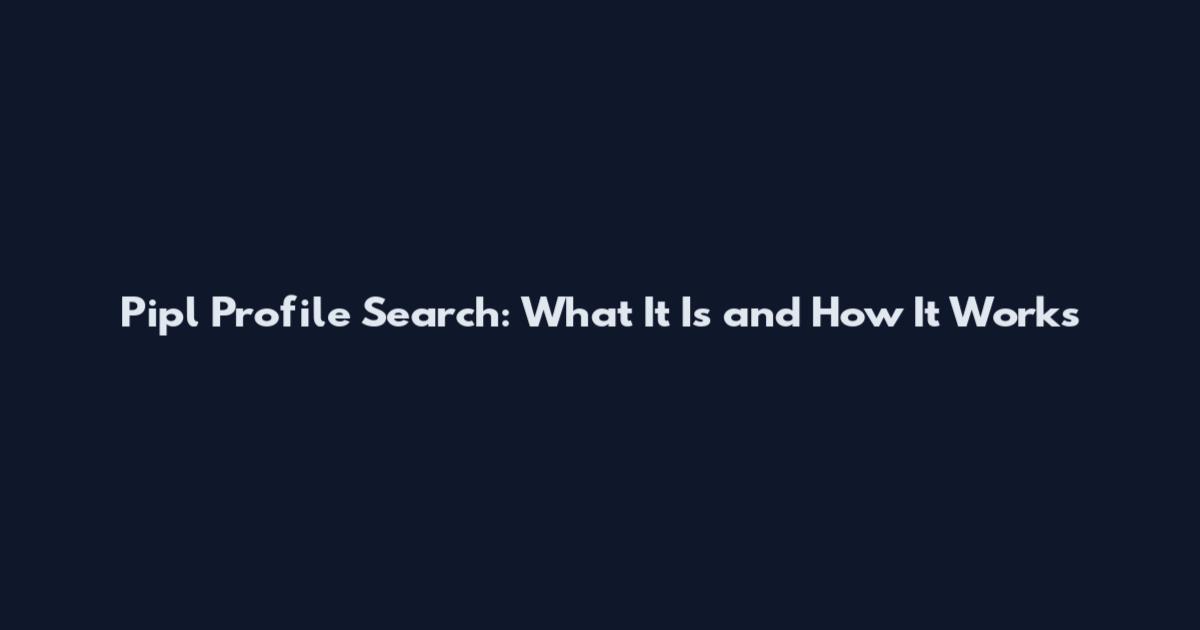 Pipl Profile Search: What It Is and How It Works