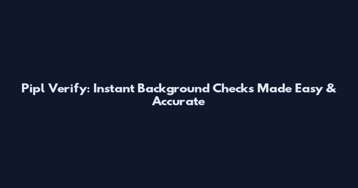 Pipl Verify: Instant Background Checks Made Easy & Accurate