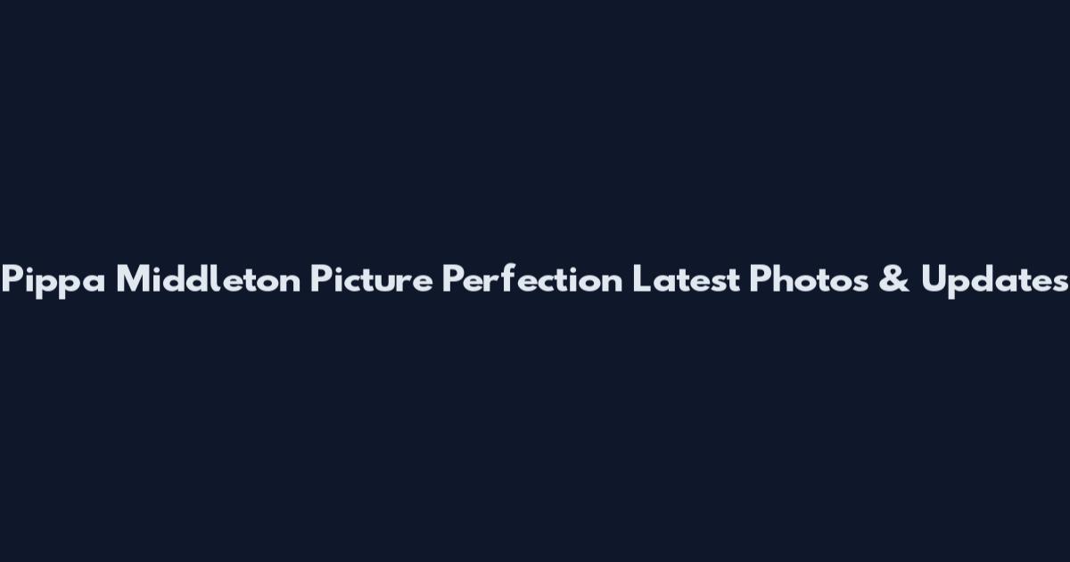 Pippa Middleton Picture Perfection Latest Photos & Updates