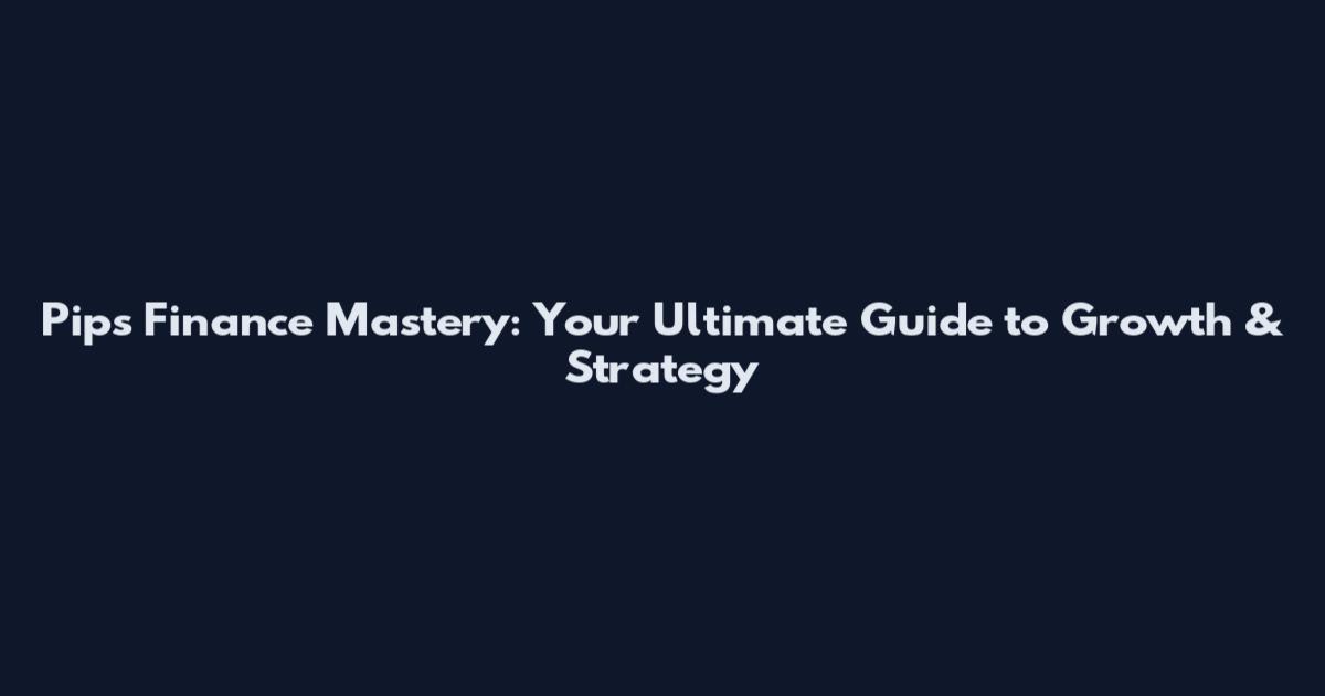 Pips Finance Mastery: Your Ultimate Guide to Growth & Strategy