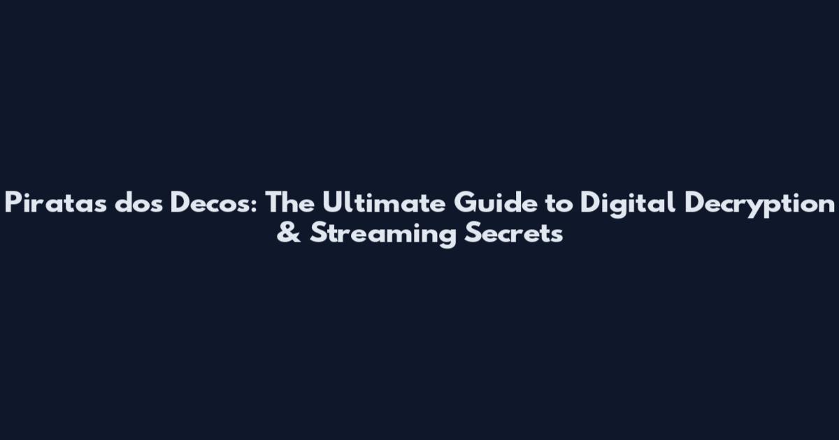 Piratas dos Decos: The Ultimate Guide to Digital Decryption & Streaming Secrets