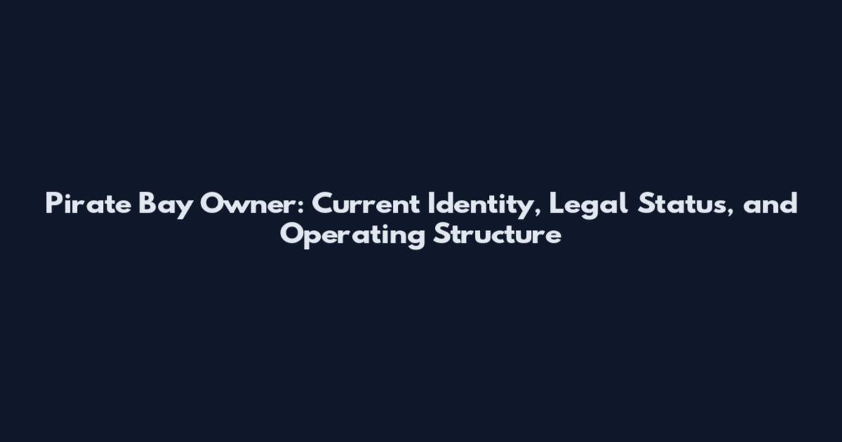 Pirate Bay Owner: Current Identity, Legal Status, and Operating Structure