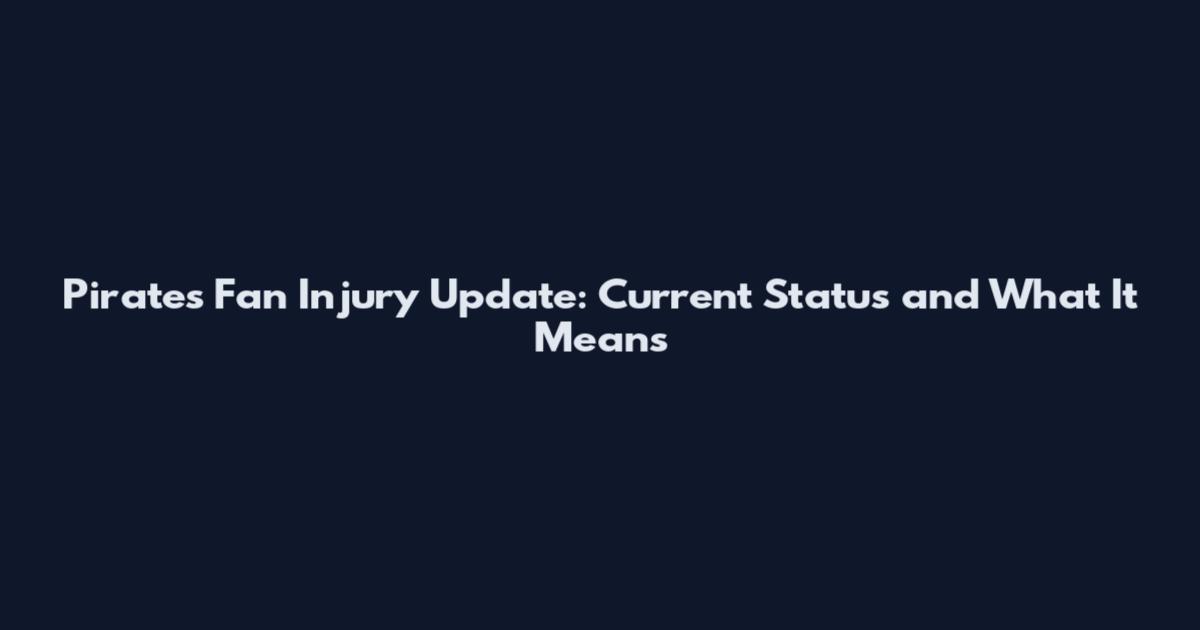 Pirates Fan Injury Update: Current Status and What It Means