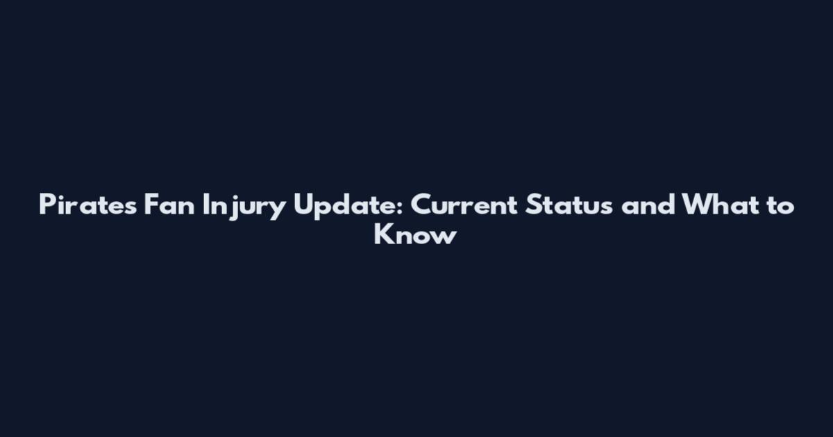 Pirates Fan Injury Update: Current Status and What to Know