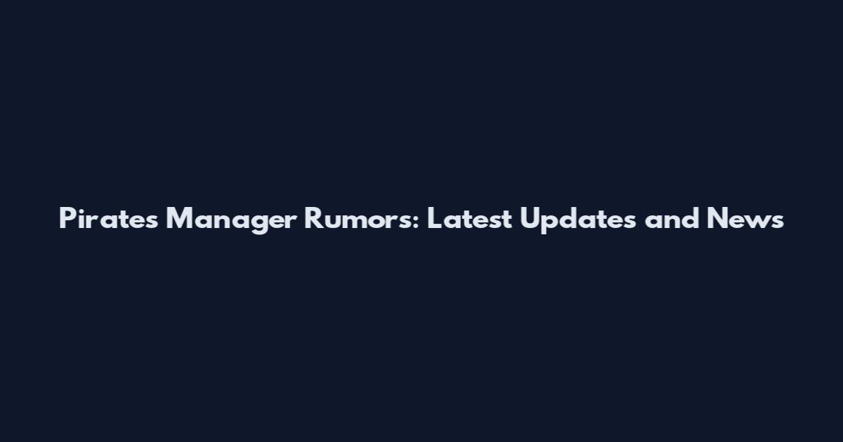 Pirates Manager Rumors: Latest Updates and News