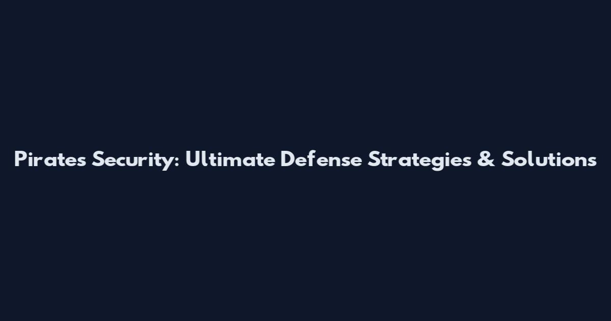 Pirates Security: Ultimate Defense Strategies & Solutions