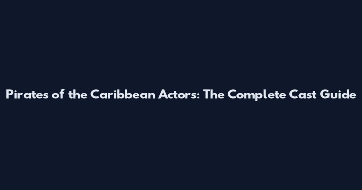 Pirates of the Caribbean Actors: The Complete Cast Guide