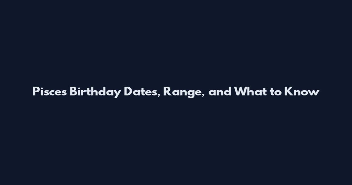 Pisces Birthday Dates, Range, and What to Know