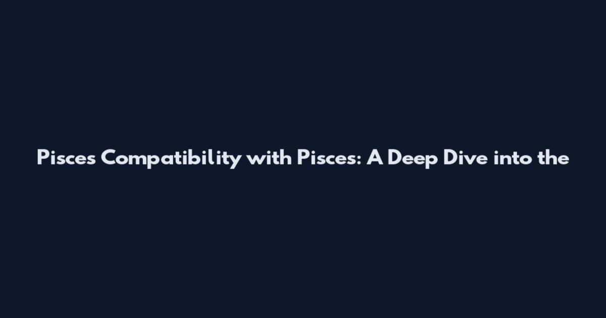 Pisces Compatibility with Pisces: A Deep Dive into the