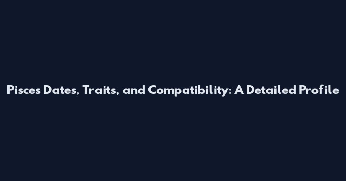Pisces Dates, Traits, and Compatibility: A Detailed Profile
