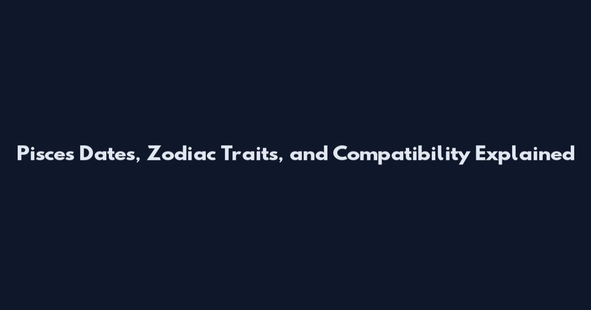 Pisces Dates, Zodiac Traits, and Compatibility Explained