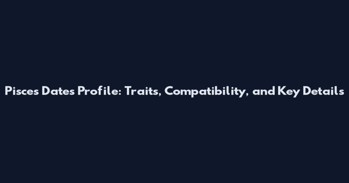 Pisces Dates Profile: Traits, Compatibility, and Key Details