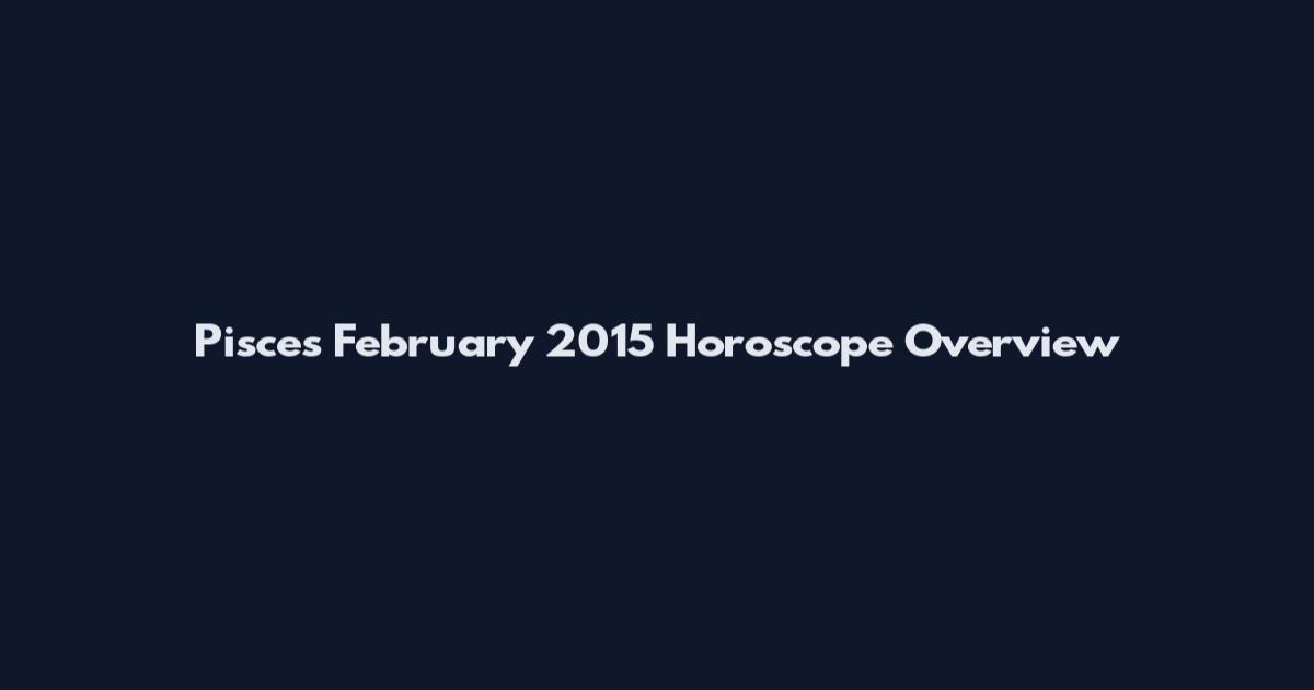 Pisces February 2015 Horoscope Overview