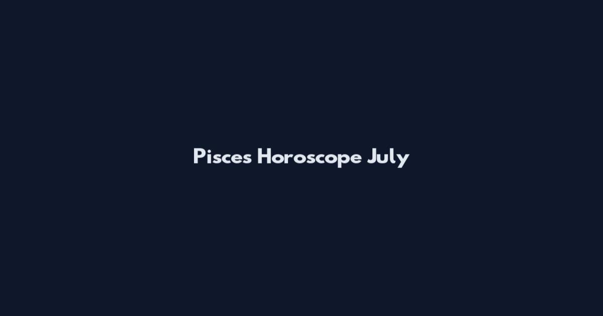Pisces Horoscope July