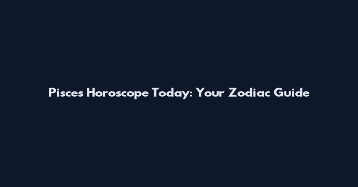 Pisces Horoscope Today: Your Zodiac Guide