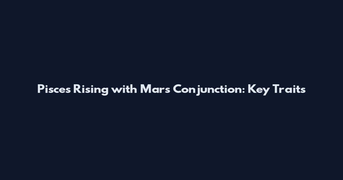 Pisces Rising with Mars Conjunction: Key Traits