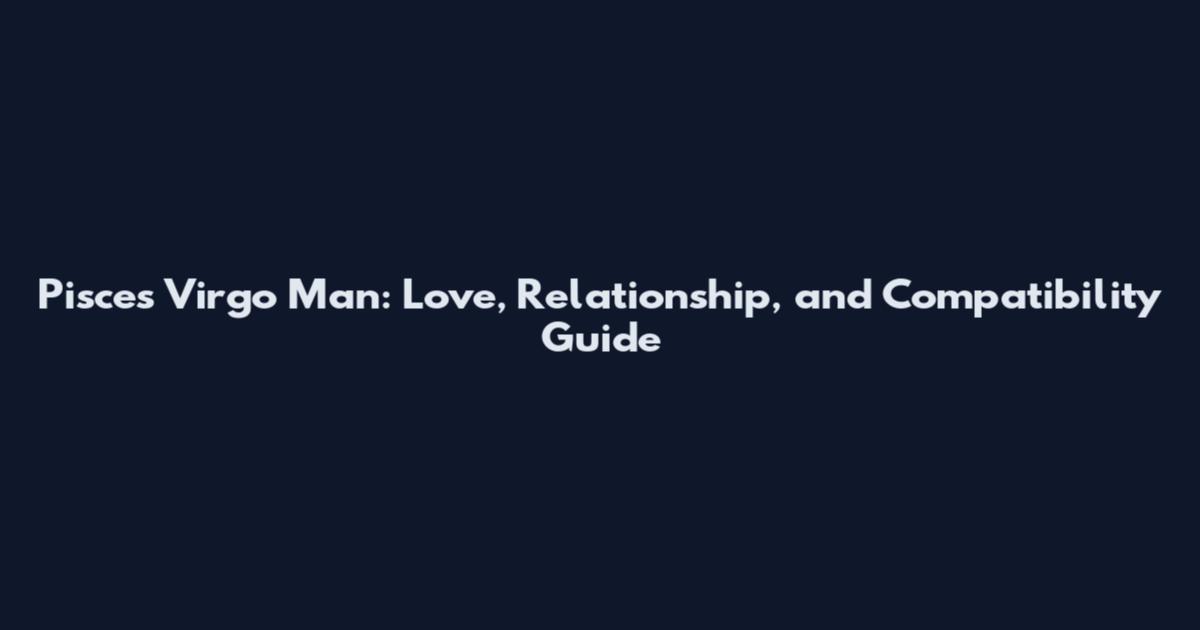 Pisces Virgo Man: Love, Relationship, and Compatibility Guide
