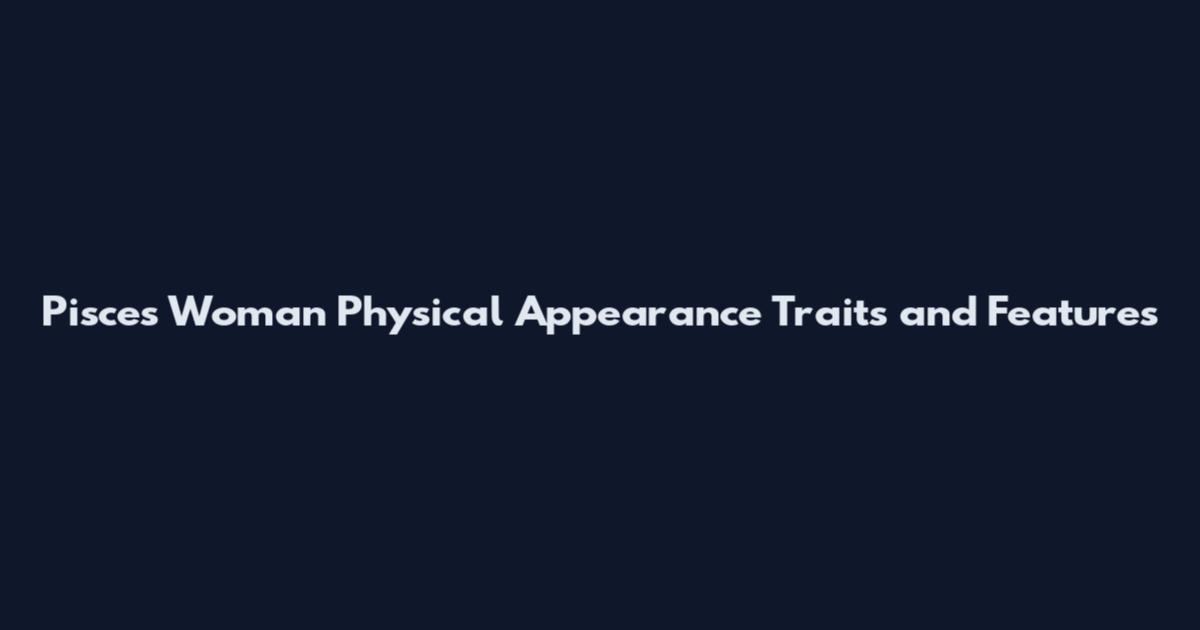 Pisces Woman Physical Appearance Traits and Features