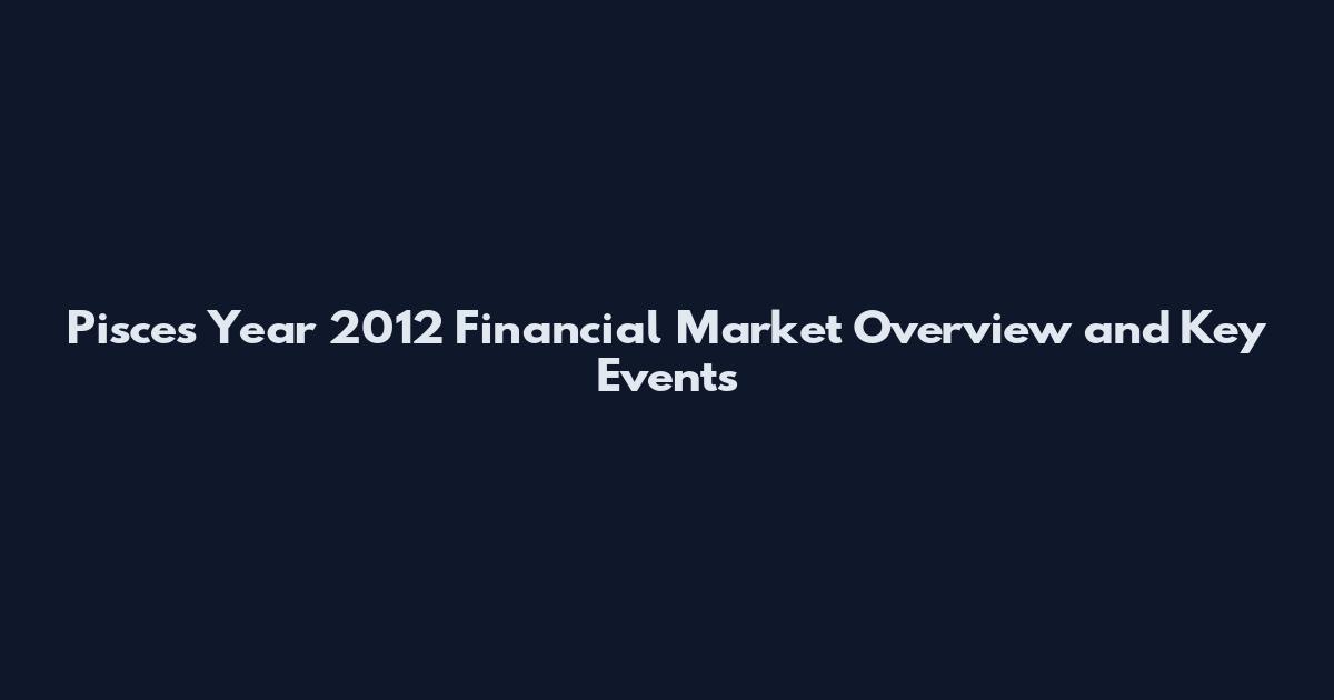 Pisces Year 2012 Financial Market Overview and Key Events