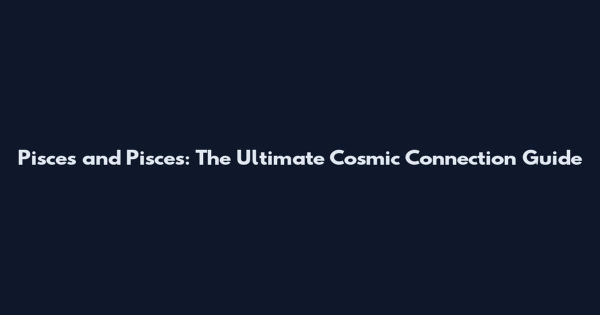Pisces and Pisces: The Ultimate Cosmic Connection Guide
