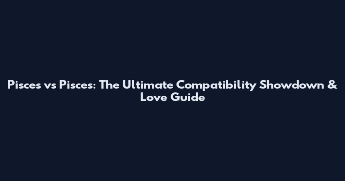 Pisces vs Pisces: The Ultimate Compatibility Showdown & Love Guide