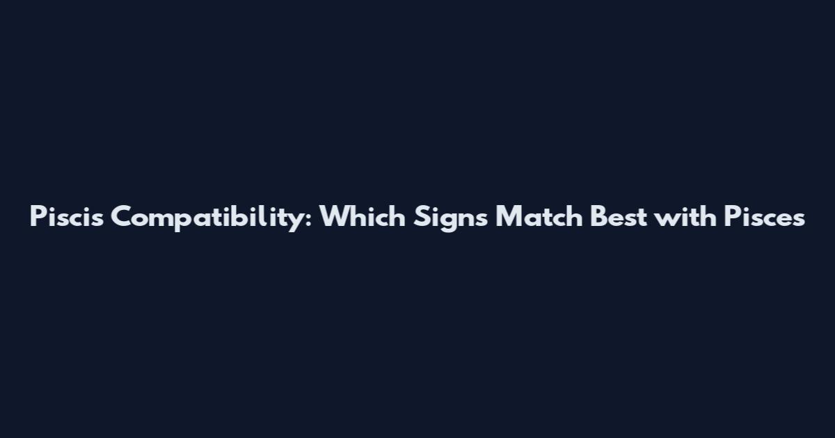 Piscis Compatibility: Which Signs Match Best with Pisces
