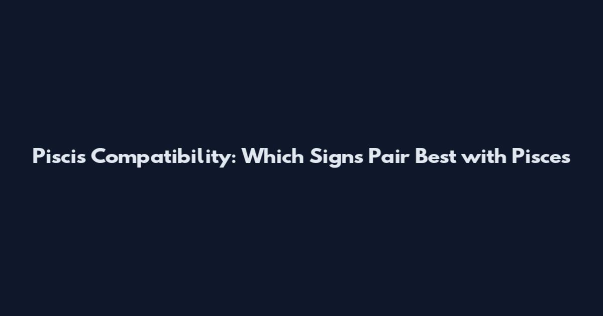 Piscis Compatibility: Which Signs Pair Best with Pisces