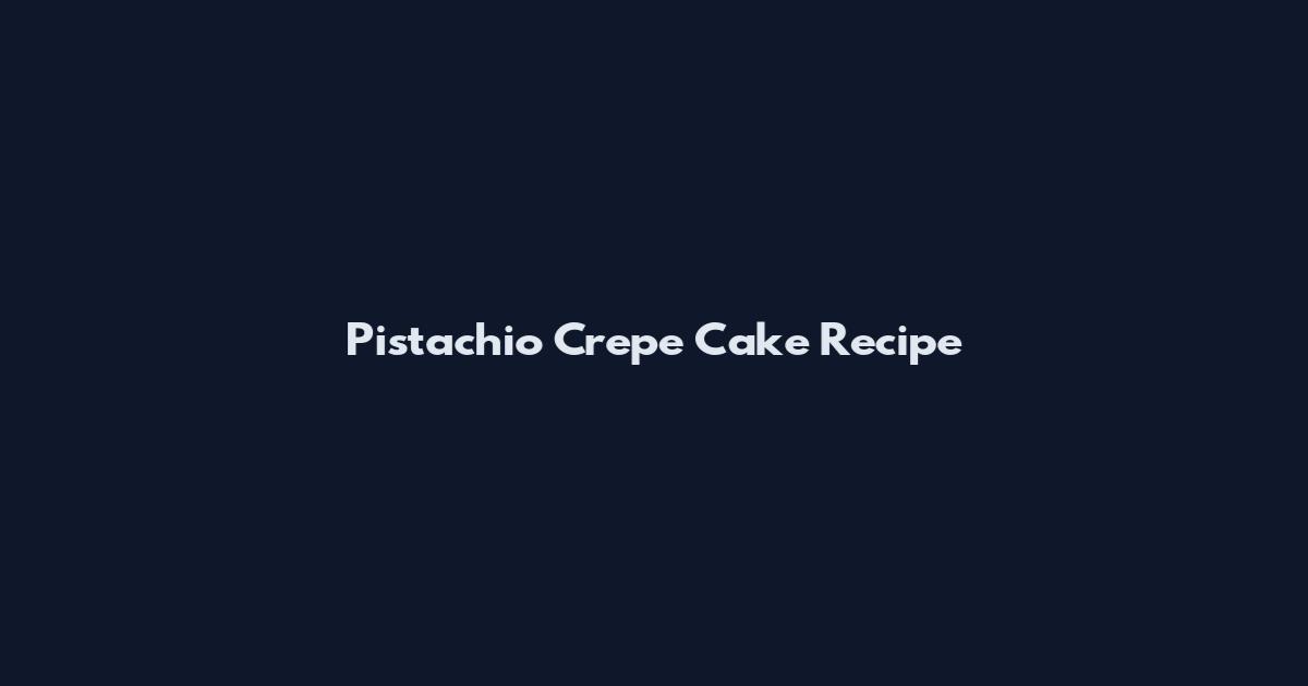 Pistachio Crepe Cake Recipe