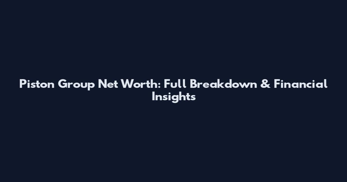 Piston Group Net Worth: Full Breakdown & Financial Insights