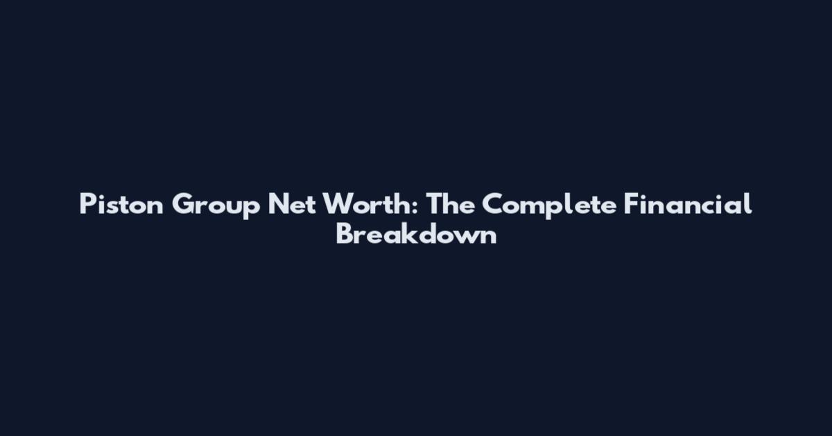 Piston Group Net Worth: The Complete Financial Breakdown
