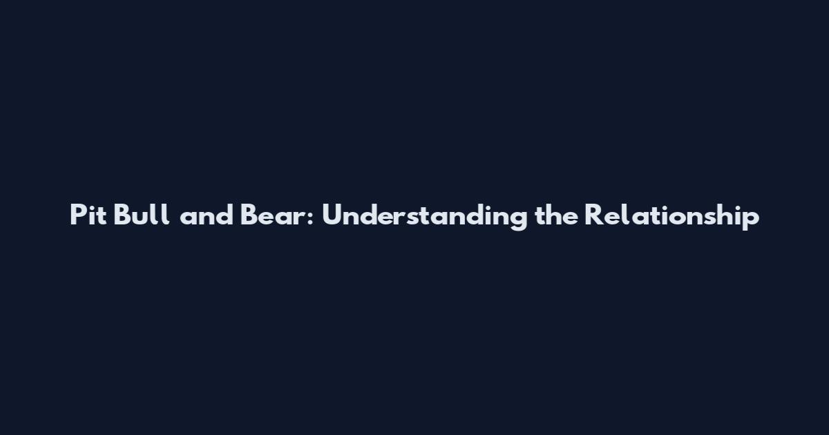 Pit Bull and Bear: Understanding the Relationship