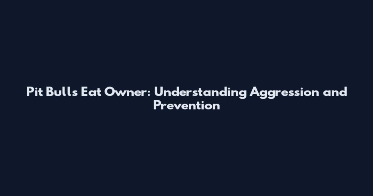 Pit Bulls Eat Owner: Understanding Aggression and Prevention