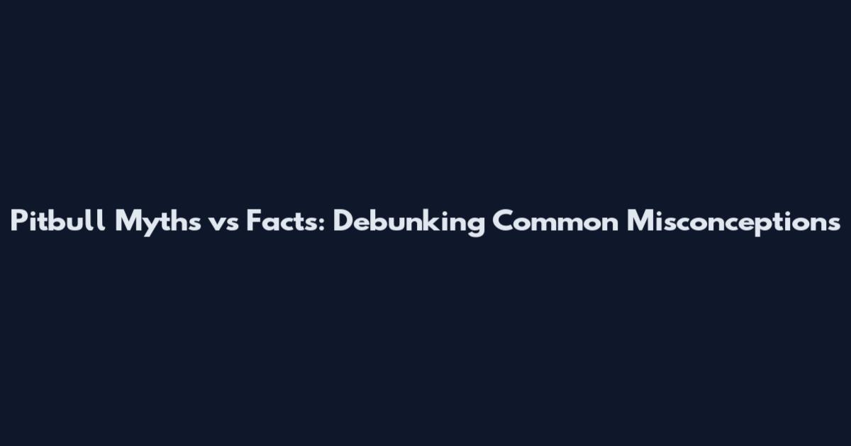 Pitbull Myths vs Facts: Debunking Common Misconceptions