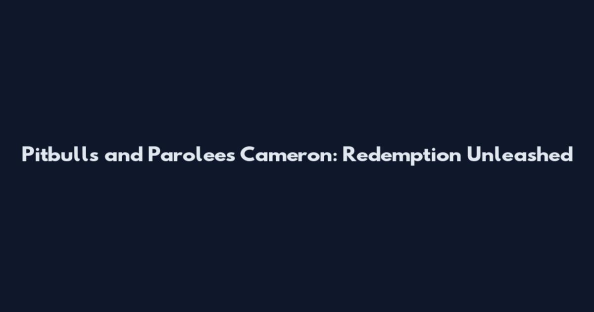 Pitbulls and Parolees Cameron: Redemption Unleashed