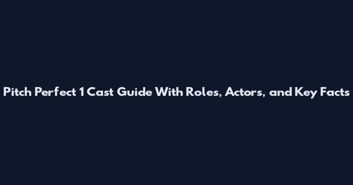 Pitch Perfect 1 Cast Guide With Roles, Actors, and Key Facts