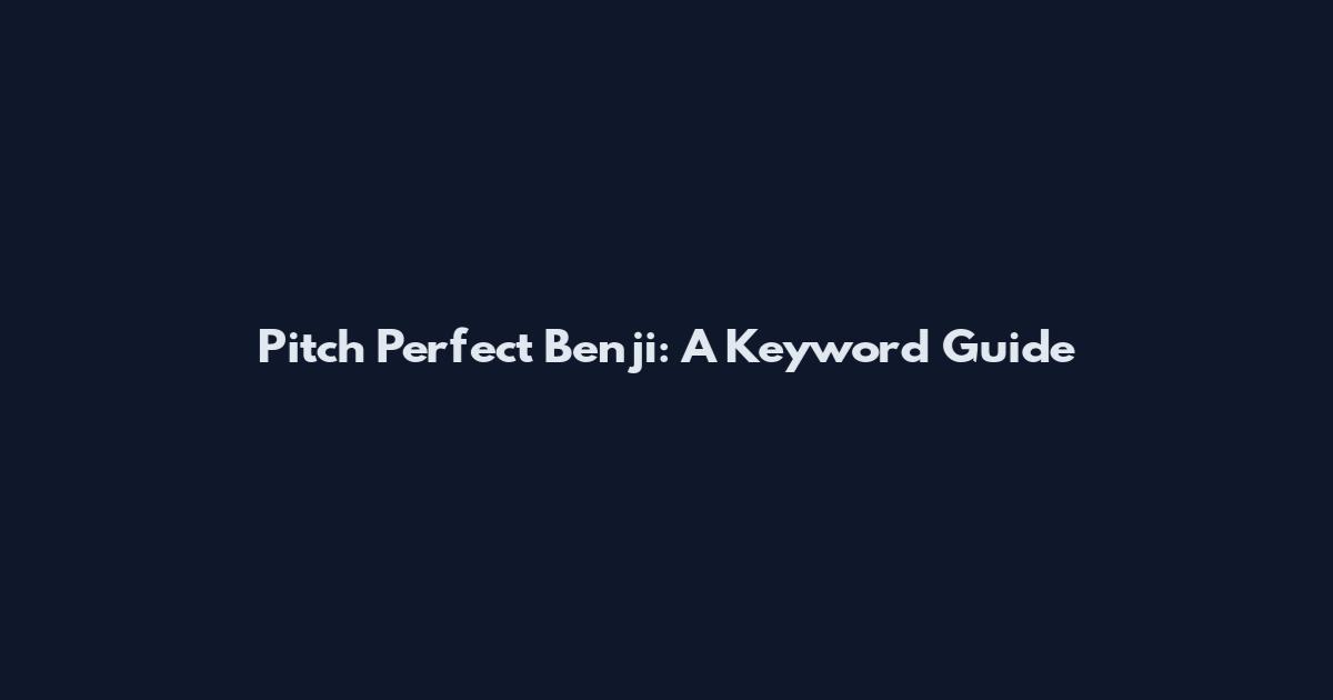 Pitch Perfect Benji: A Keyword Guide