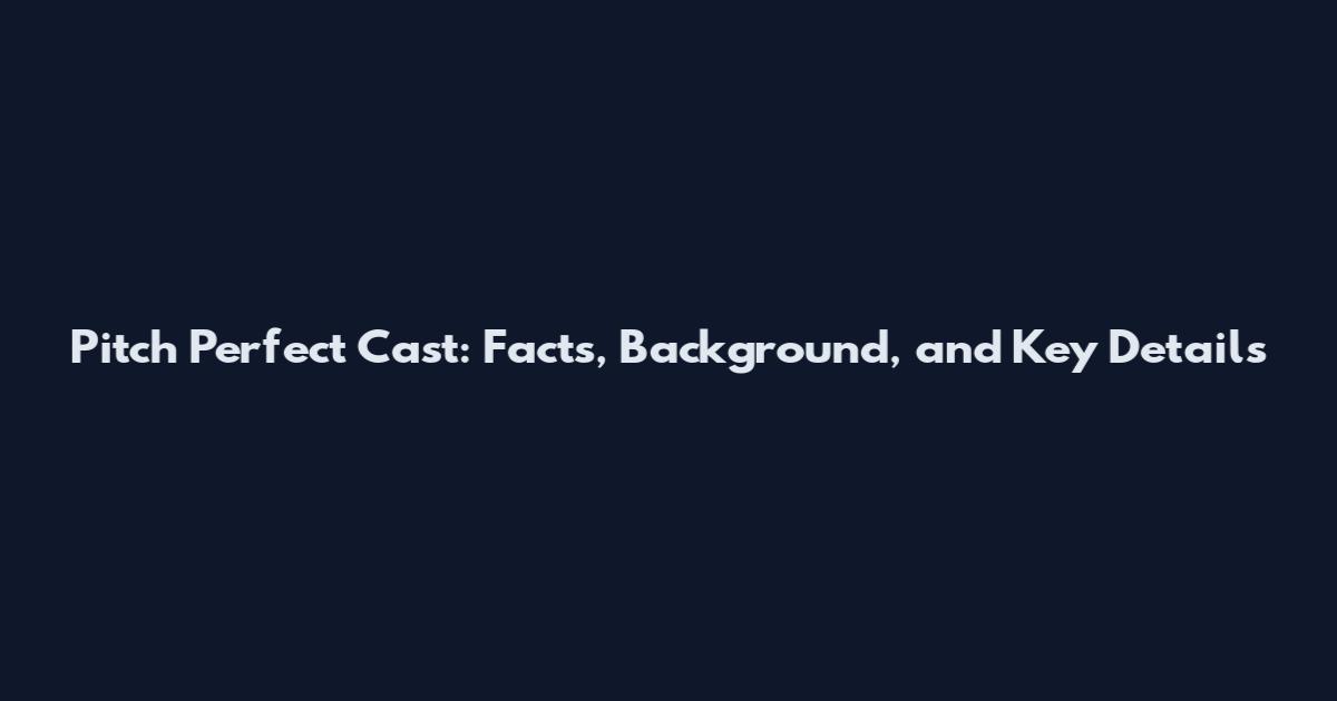 Pitch Perfect Cast: Facts, Background, and Key Details