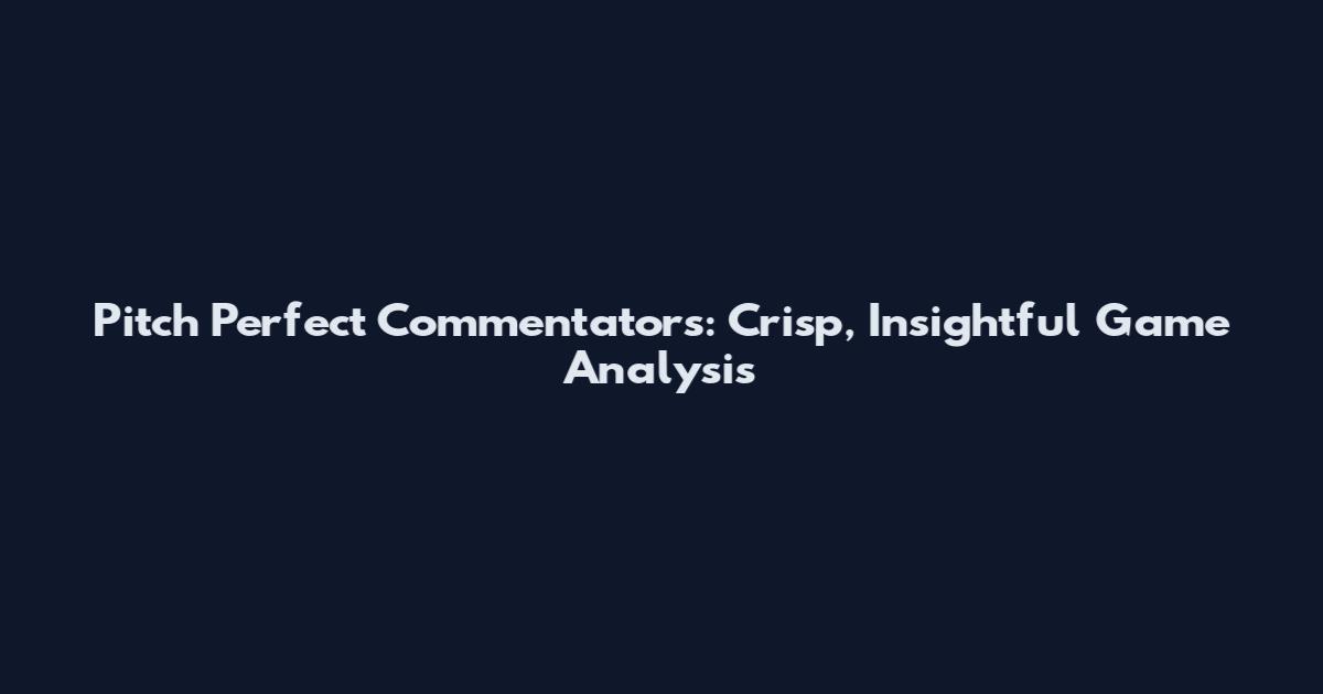 Pitch Perfect Commentators: Crisp, Insightful Game Analysis